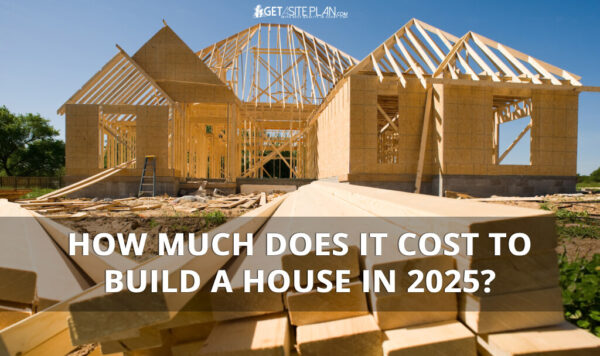 How Much Does It Cost To Build a House in 2025? - Get A Site Plan